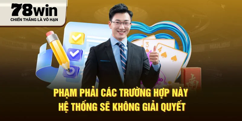 Phạm phải các trường hợp này hệ thống sẽ không giải quyết